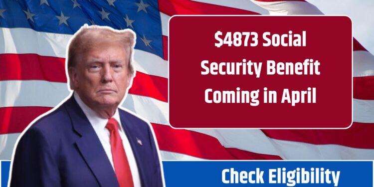 $4873 Social Security Benefit Coming in April 2025